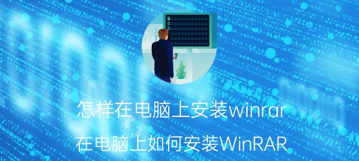 怎样在电脑上安装winrar 在电脑上如何安装WinRAR